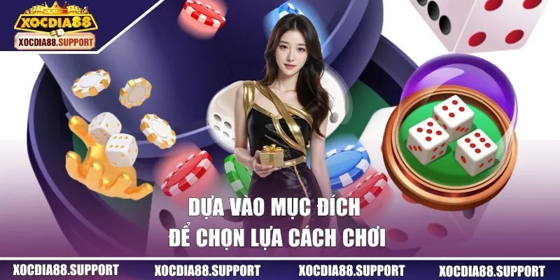 Dựa vào mục đích để chọn lựa cách chơi